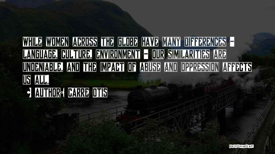 Carre Otis Quotes: While Women Across The Globe Have Many Differences - Language, Culture, Environment - Our Similarities Are Undeniable, And The Impact