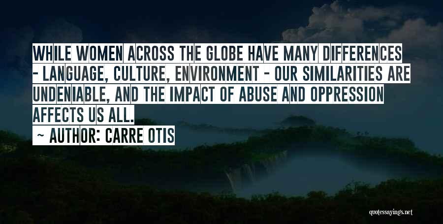 Carre Otis Quotes: While Women Across The Globe Have Many Differences - Language, Culture, Environment - Our Similarities Are Undeniable, And The Impact