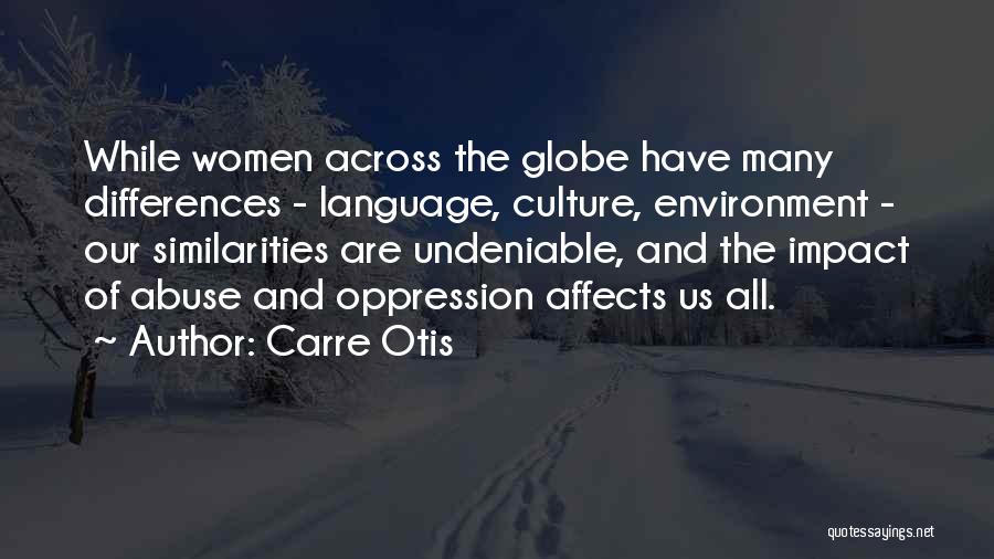 Carre Otis Quotes: While Women Across The Globe Have Many Differences - Language, Culture, Environment - Our Similarities Are Undeniable, And The Impact