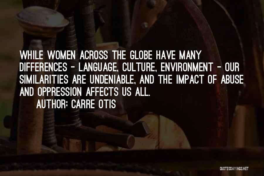 Carre Otis Quotes: While Women Across The Globe Have Many Differences - Language, Culture, Environment - Our Similarities Are Undeniable, And The Impact