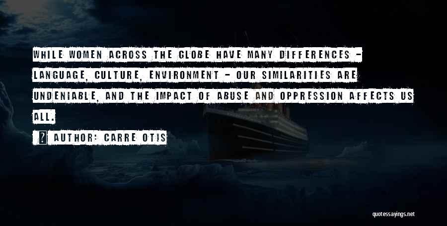 Carre Otis Quotes: While Women Across The Globe Have Many Differences - Language, Culture, Environment - Our Similarities Are Undeniable, And The Impact