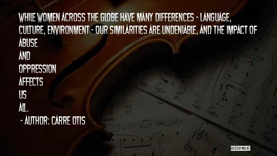 Carre Otis Quotes: While Women Across The Globe Have Many Differences - Language, Culture, Environment - Our Similarities Are Undeniable, And The Impact