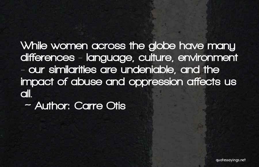 Carre Otis Quotes: While Women Across The Globe Have Many Differences - Language, Culture, Environment - Our Similarities Are Undeniable, And The Impact