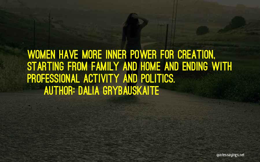 Dalia Grybauskaite Quotes: Women Have More Inner Power For Creation, Starting From Family And Home And Ending With Professional Activity And Politics.