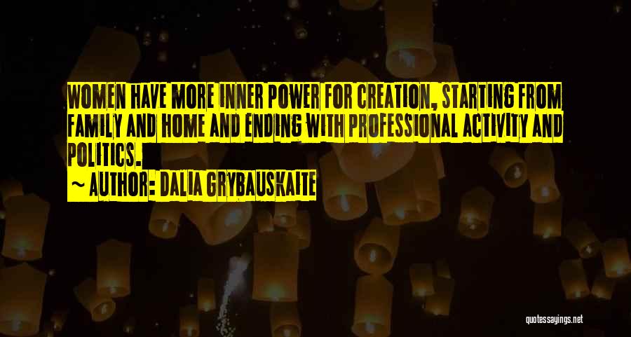 Dalia Grybauskaite Quotes: Women Have More Inner Power For Creation, Starting From Family And Home And Ending With Professional Activity And Politics.