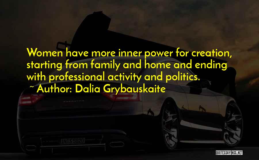 Dalia Grybauskaite Quotes: Women Have More Inner Power For Creation, Starting From Family And Home And Ending With Professional Activity And Politics.