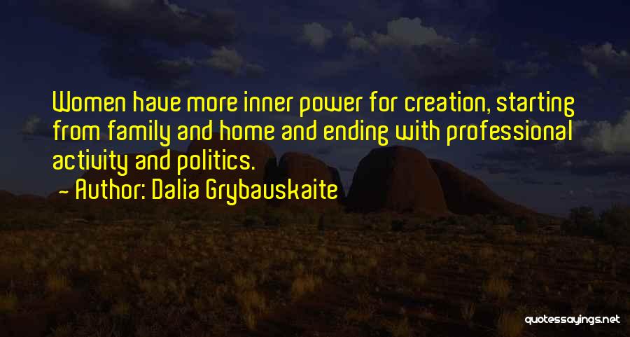 Dalia Grybauskaite Quotes: Women Have More Inner Power For Creation, Starting From Family And Home And Ending With Professional Activity And Politics.