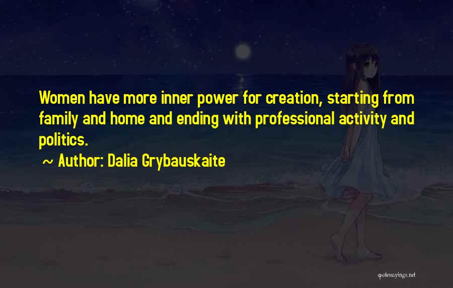 Dalia Grybauskaite Quotes: Women Have More Inner Power For Creation, Starting From Family And Home And Ending With Professional Activity And Politics.