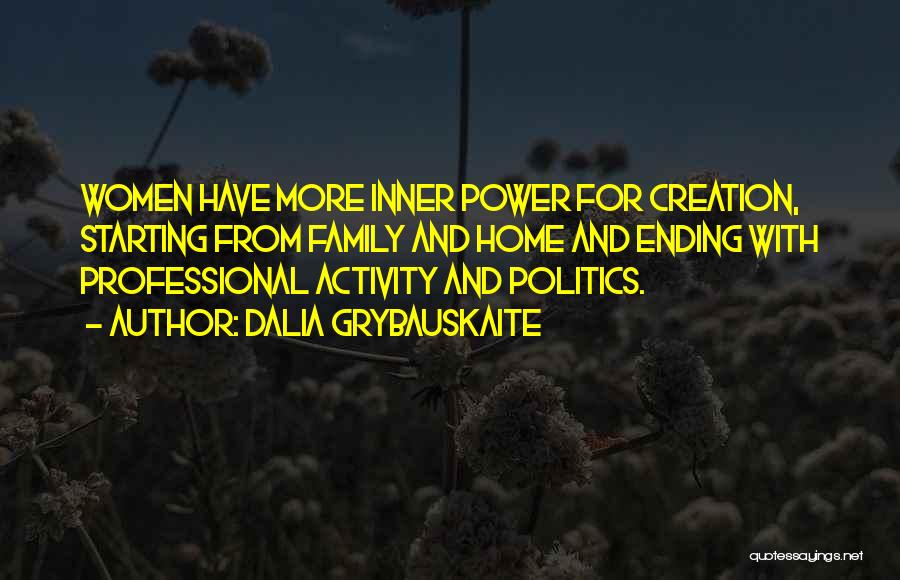 Dalia Grybauskaite Quotes: Women Have More Inner Power For Creation, Starting From Family And Home And Ending With Professional Activity And Politics.