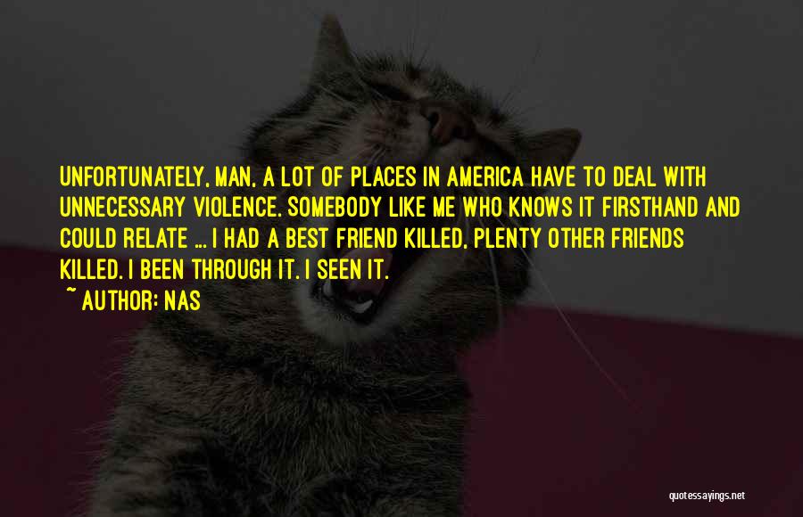 Nas Quotes: Unfortunately, Man, A Lot Of Places In America Have To Deal With Unnecessary Violence. Somebody Like Me Who Knows It