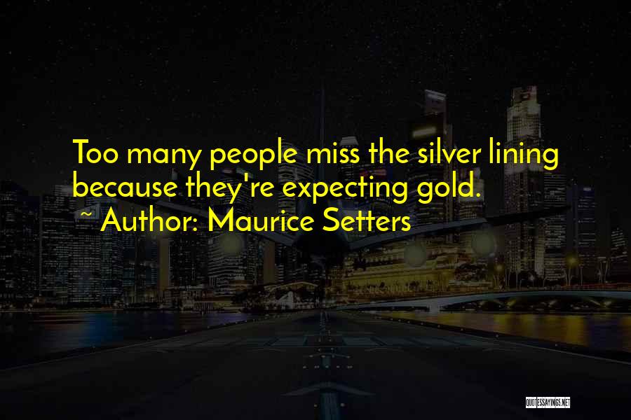Maurice Setters Quotes: Too Many People Miss The Silver Lining Because They're Expecting Gold.