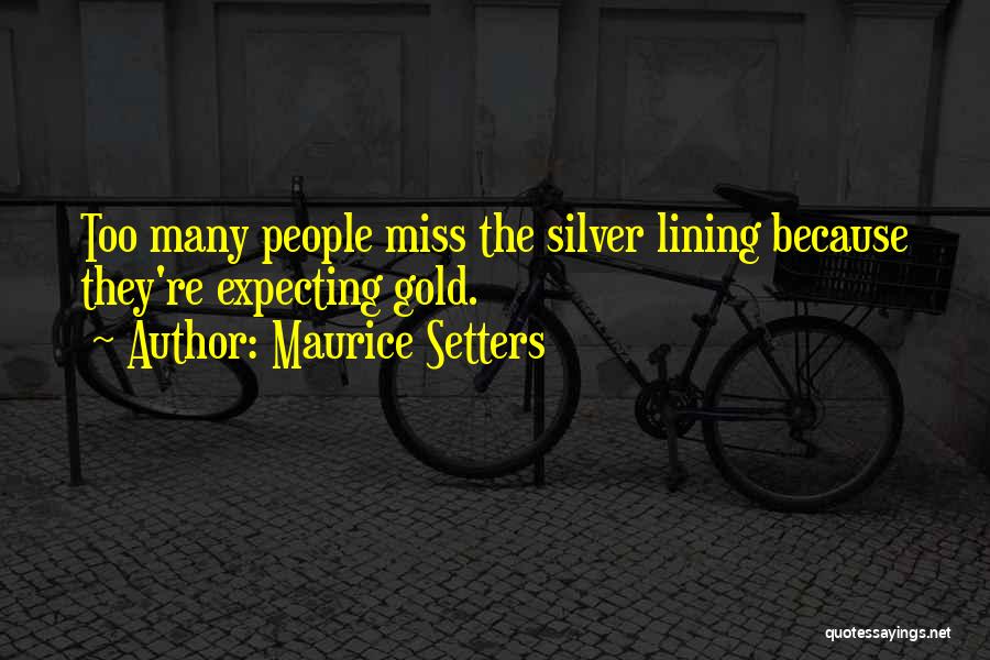 Maurice Setters Quotes: Too Many People Miss The Silver Lining Because They're Expecting Gold.