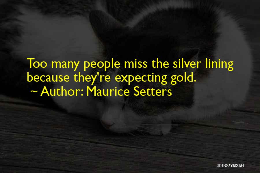 Maurice Setters Quotes: Too Many People Miss The Silver Lining Because They're Expecting Gold.