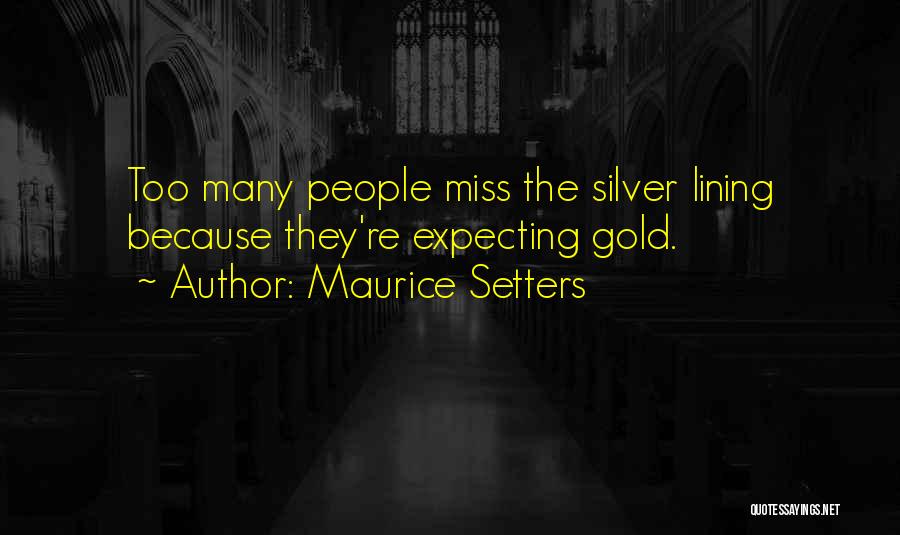 Maurice Setters Quotes: Too Many People Miss The Silver Lining Because They're Expecting Gold.