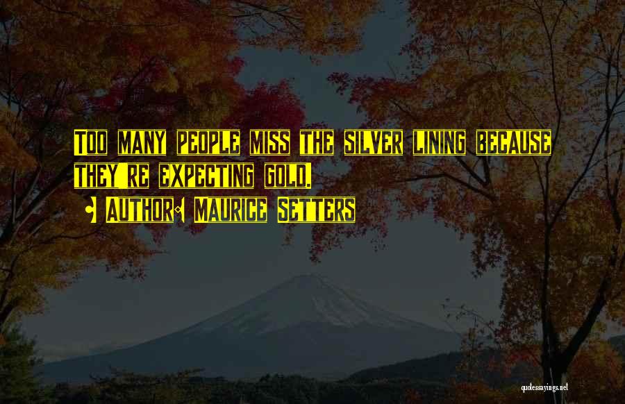 Maurice Setters Quotes: Too Many People Miss The Silver Lining Because They're Expecting Gold.