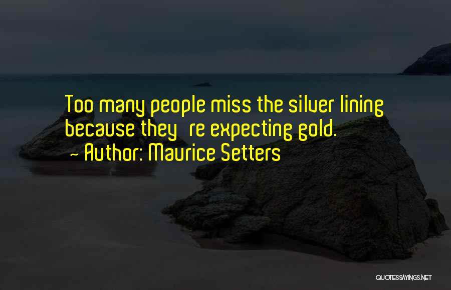 Maurice Setters Quotes: Too Many People Miss The Silver Lining Because They're Expecting Gold.