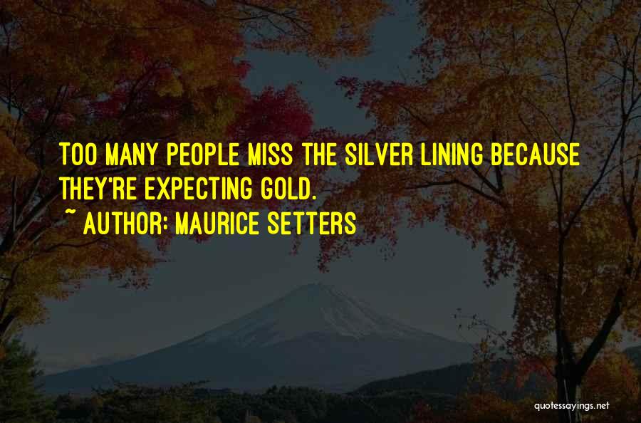 Maurice Setters Quotes: Too Many People Miss The Silver Lining Because They're Expecting Gold.