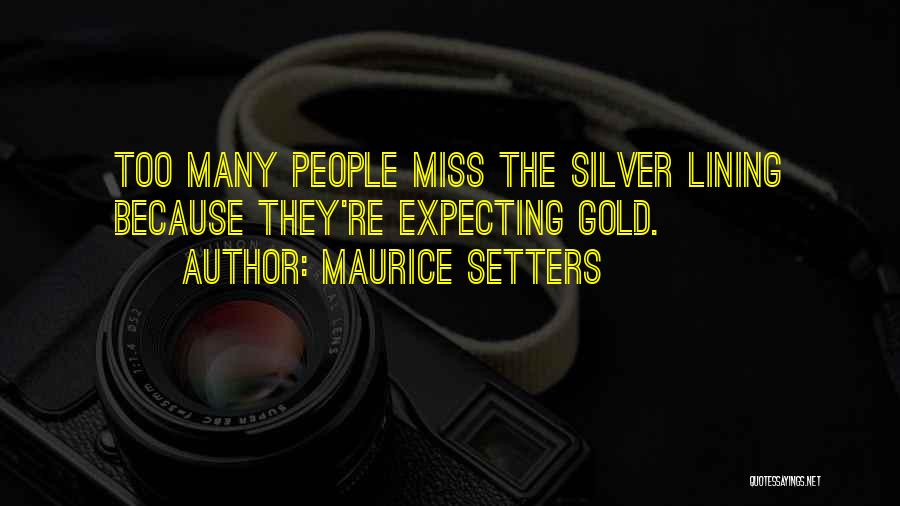 Maurice Setters Quotes: Too Many People Miss The Silver Lining Because They're Expecting Gold.