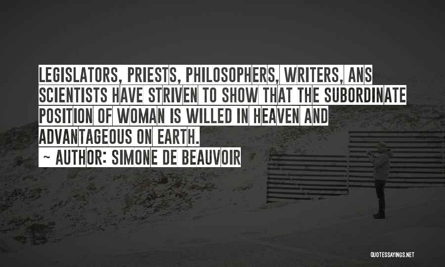 Simone De Beauvoir Quotes: Legislators, Priests, Philosophers, Writers, Ans Scientists Have Striven To Show That The Subordinate Position Of Woman Is Willed In Heaven