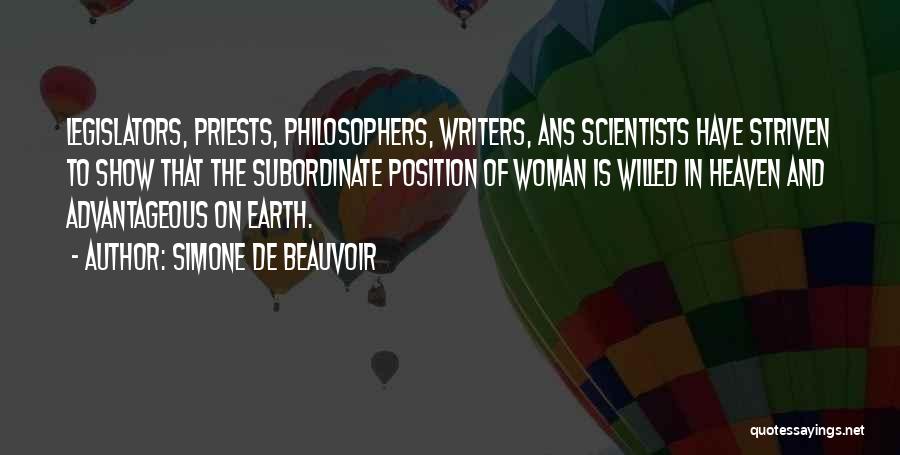 Simone De Beauvoir Quotes: Legislators, Priests, Philosophers, Writers, Ans Scientists Have Striven To Show That The Subordinate Position Of Woman Is Willed In Heaven