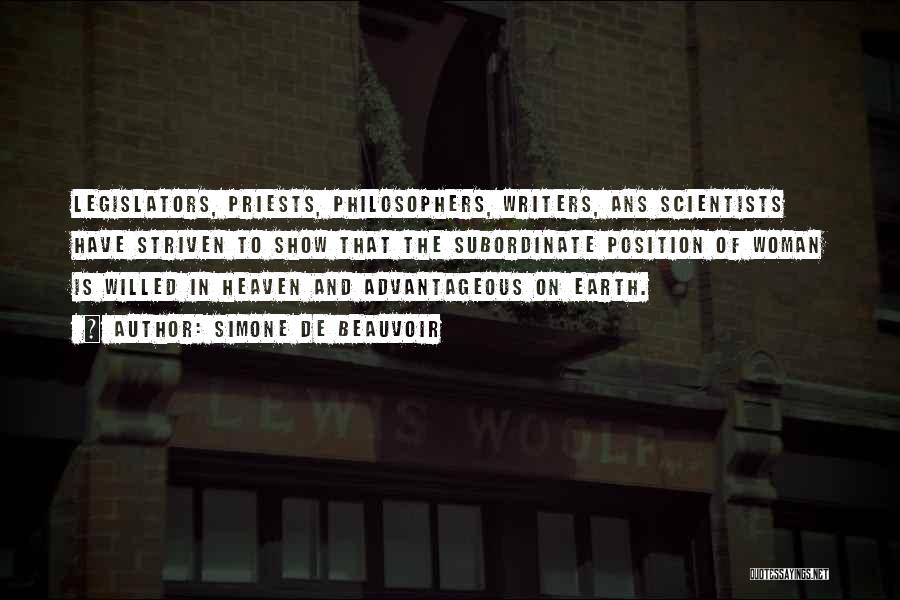 Simone De Beauvoir Quotes: Legislators, Priests, Philosophers, Writers, Ans Scientists Have Striven To Show That The Subordinate Position Of Woman Is Willed In Heaven