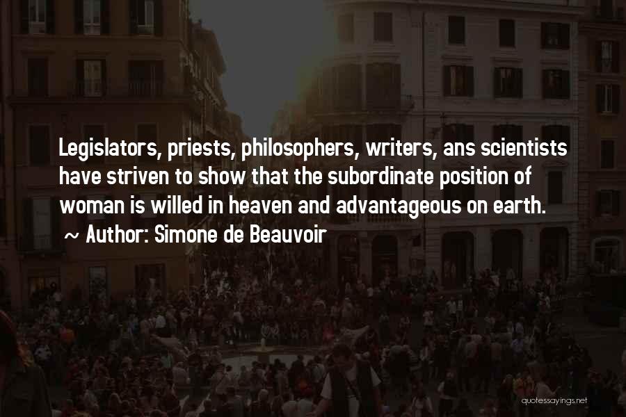 Simone De Beauvoir Quotes: Legislators, Priests, Philosophers, Writers, Ans Scientists Have Striven To Show That The Subordinate Position Of Woman Is Willed In Heaven