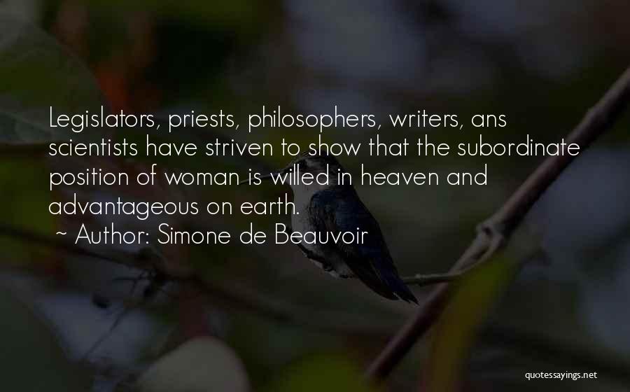 Simone De Beauvoir Quotes: Legislators, Priests, Philosophers, Writers, Ans Scientists Have Striven To Show That The Subordinate Position Of Woman Is Willed In Heaven