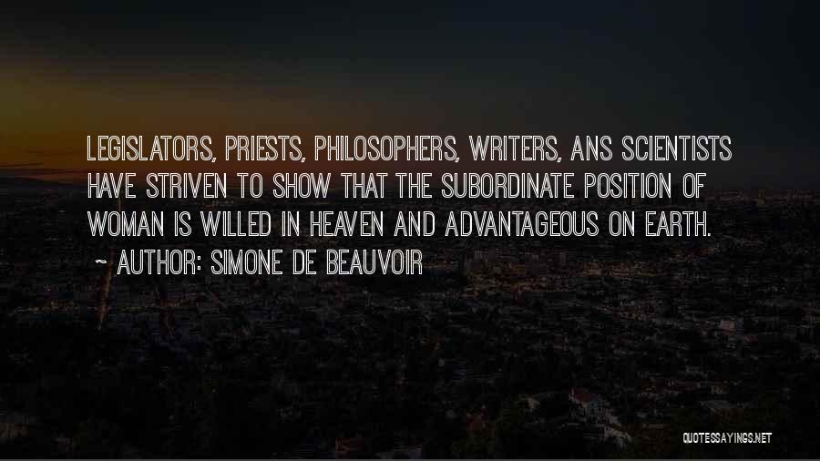 Simone De Beauvoir Quotes: Legislators, Priests, Philosophers, Writers, Ans Scientists Have Striven To Show That The Subordinate Position Of Woman Is Willed In Heaven