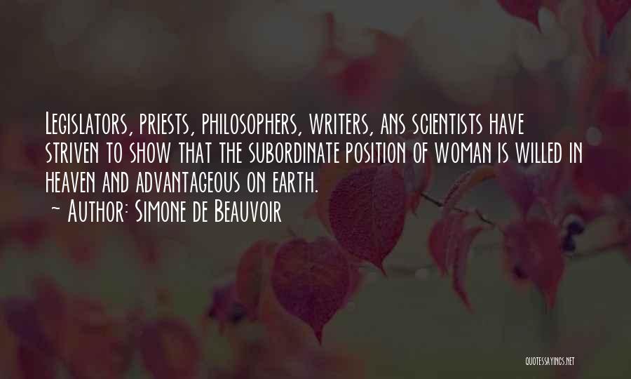 Simone De Beauvoir Quotes: Legislators, Priests, Philosophers, Writers, Ans Scientists Have Striven To Show That The Subordinate Position Of Woman Is Willed In Heaven