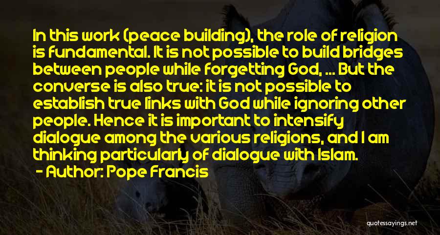 Pope Francis Quotes: In This Work (peace Building), The Role Of Religion Is Fundamental. It Is Not Possible To Build Bridges Between People