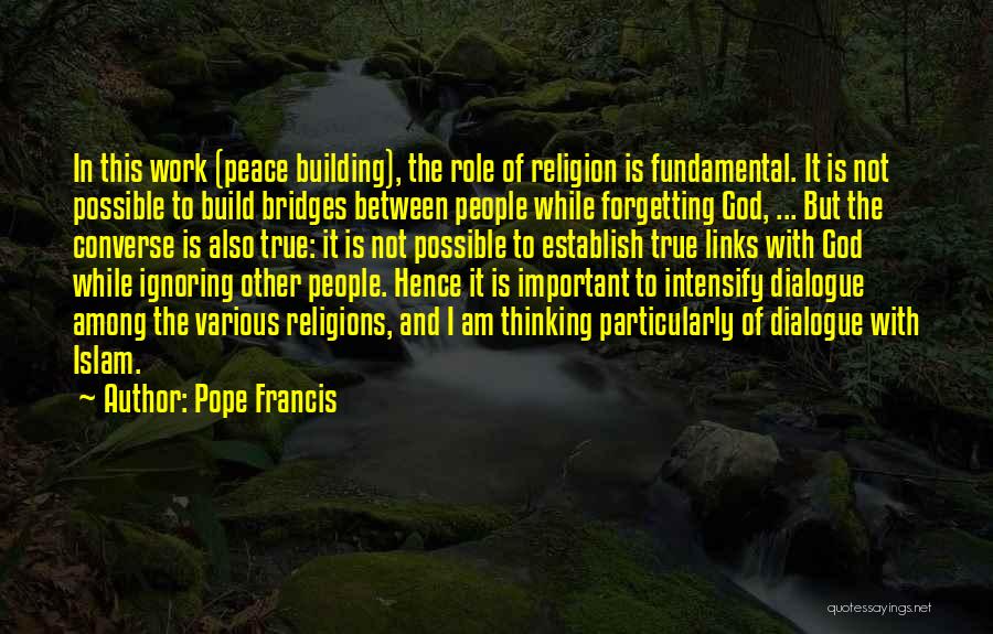 Pope Francis Quotes: In This Work (peace Building), The Role Of Religion Is Fundamental. It Is Not Possible To Build Bridges Between People