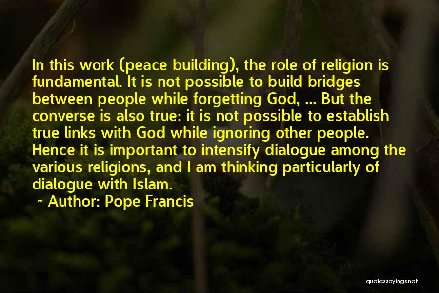 Pope Francis Quotes: In This Work (peace Building), The Role Of Religion Is Fundamental. It Is Not Possible To Build Bridges Between People
