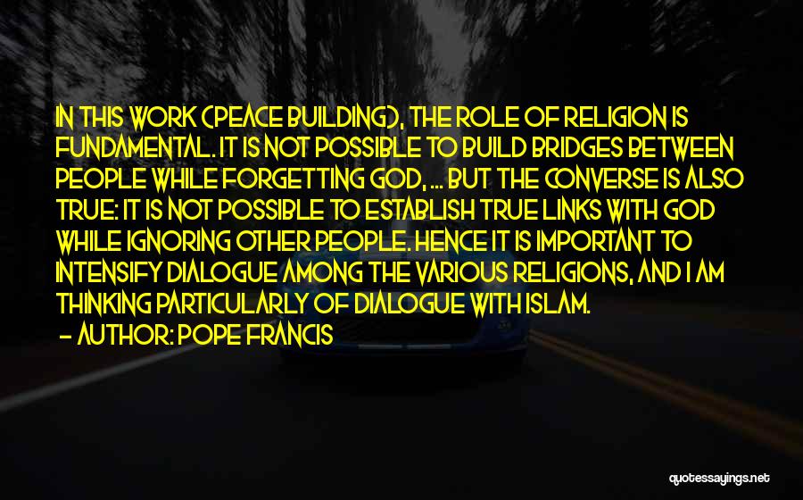 Pope Francis Quotes: In This Work (peace Building), The Role Of Religion Is Fundamental. It Is Not Possible To Build Bridges Between People