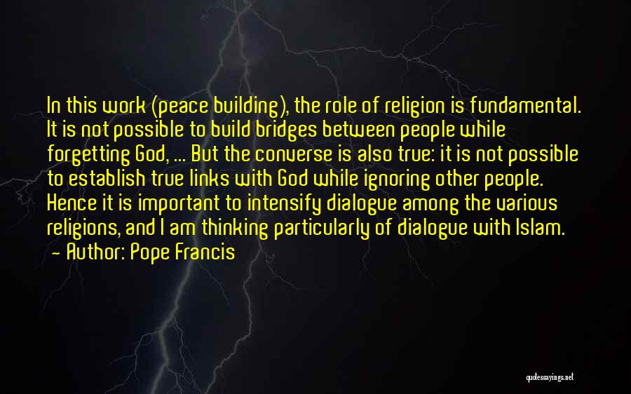 Pope Francis Quotes: In This Work (peace Building), The Role Of Religion Is Fundamental. It Is Not Possible To Build Bridges Between People