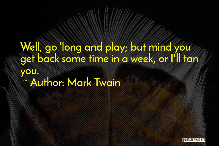 Mark Twain Quotes: Well, Go 'long And Play; But Mind You Get Back Some Time In A Week, Or I'll Tan You.
