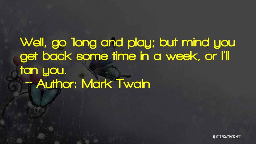 Mark Twain Quotes: Well, Go 'long And Play; But Mind You Get Back Some Time In A Week, Or I'll Tan You.