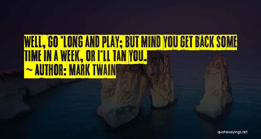 Mark Twain Quotes: Well, Go 'long And Play; But Mind You Get Back Some Time In A Week, Or I'll Tan You.