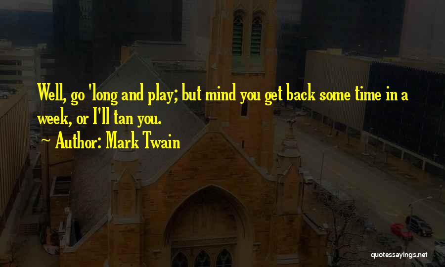 Mark Twain Quotes: Well, Go 'long And Play; But Mind You Get Back Some Time In A Week, Or I'll Tan You.
