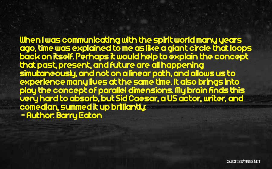 Barry Eaton Quotes: When I Was Communicating With The Spirit World Many Years Ago, Time Was Explained To Me As Like A Giant