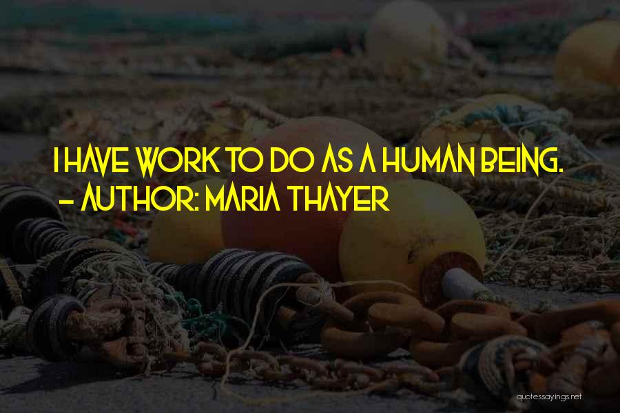 Maria Thayer Quotes: I Have Work To Do As A Human Being.