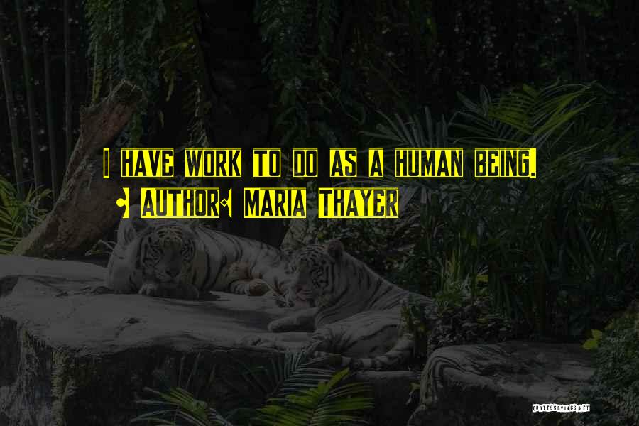 Maria Thayer Quotes: I Have Work To Do As A Human Being.