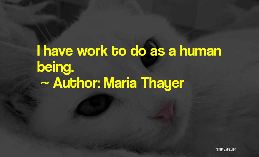 Maria Thayer Quotes: I Have Work To Do As A Human Being.