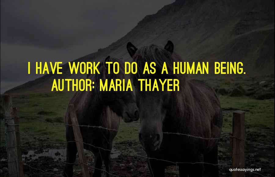 Maria Thayer Quotes: I Have Work To Do As A Human Being.