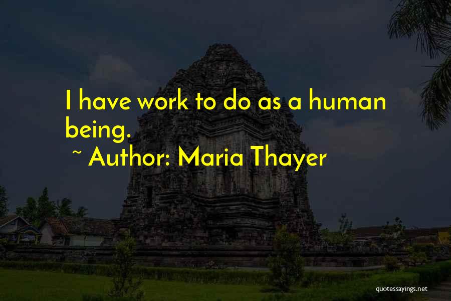 Maria Thayer Quotes: I Have Work To Do As A Human Being.