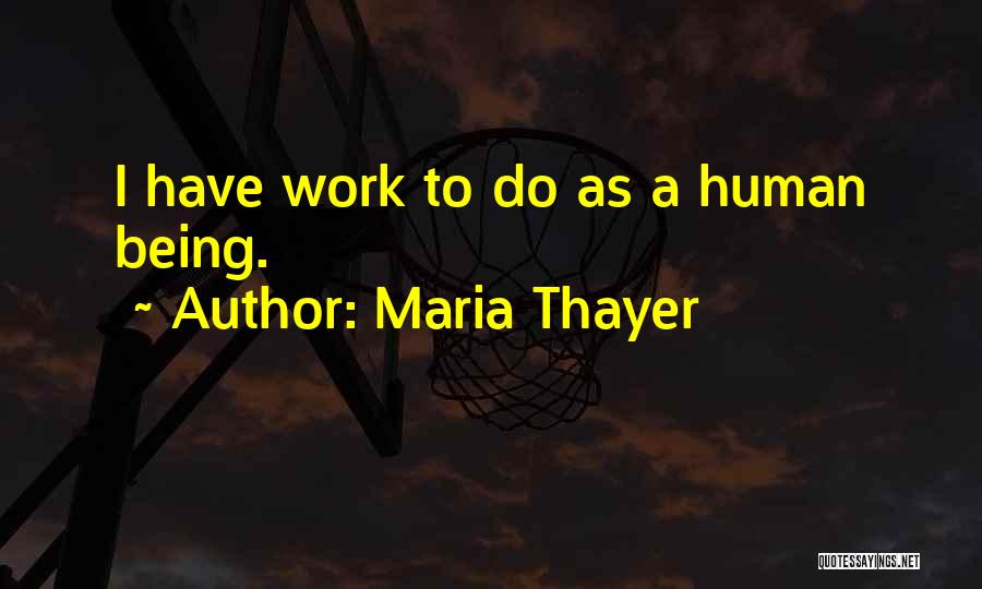 Maria Thayer Quotes: I Have Work To Do As A Human Being.