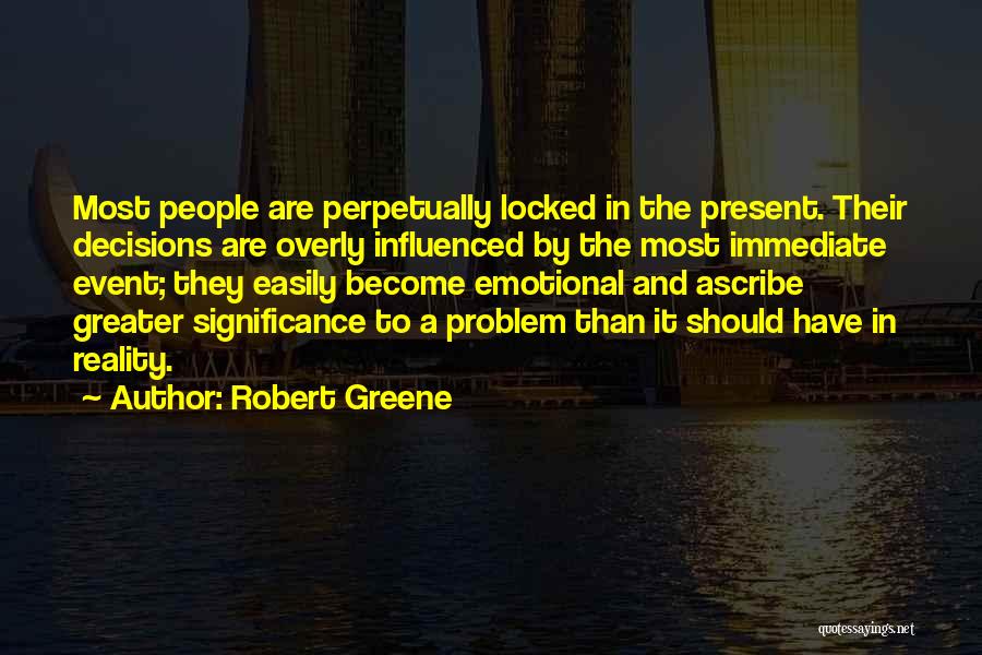 Robert Greene Quotes: Most People Are Perpetually Locked In The Present. Their Decisions Are Overly Influenced By The Most Immediate Event; They Easily