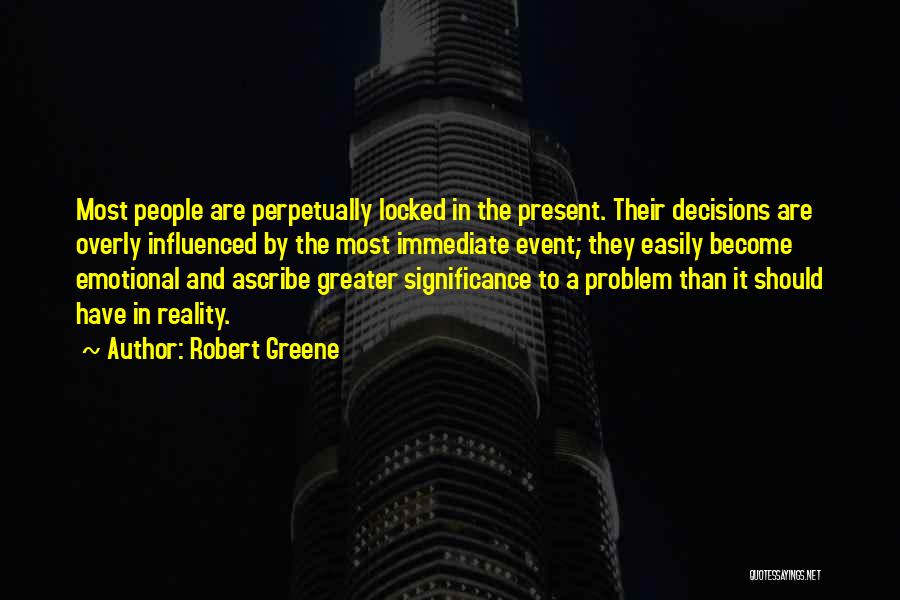 Robert Greene Quotes: Most People Are Perpetually Locked In The Present. Their Decisions Are Overly Influenced By The Most Immediate Event; They Easily