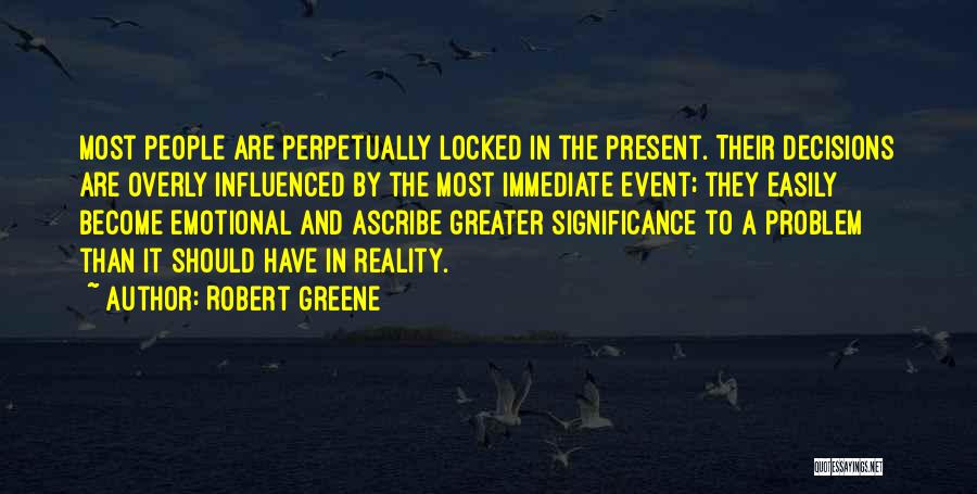 Robert Greene Quotes: Most People Are Perpetually Locked In The Present. Their Decisions Are Overly Influenced By The Most Immediate Event; They Easily