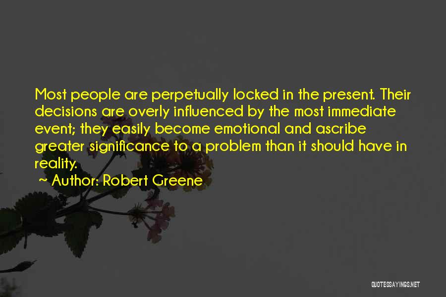 Robert Greene Quotes: Most People Are Perpetually Locked In The Present. Their Decisions Are Overly Influenced By The Most Immediate Event; They Easily