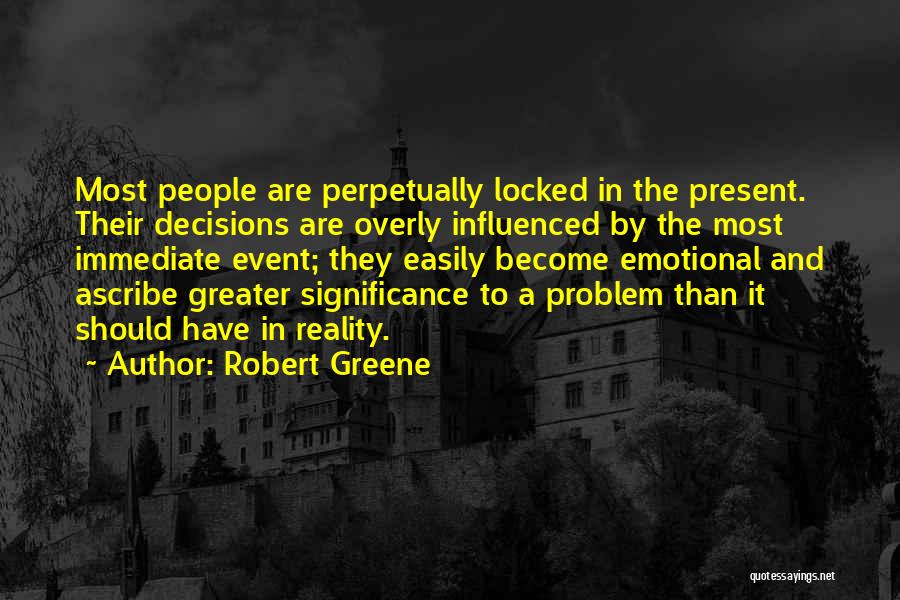 Robert Greene Quotes: Most People Are Perpetually Locked In The Present. Their Decisions Are Overly Influenced By The Most Immediate Event; They Easily